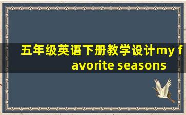 五年级英语下册教学设计my favorite seasons